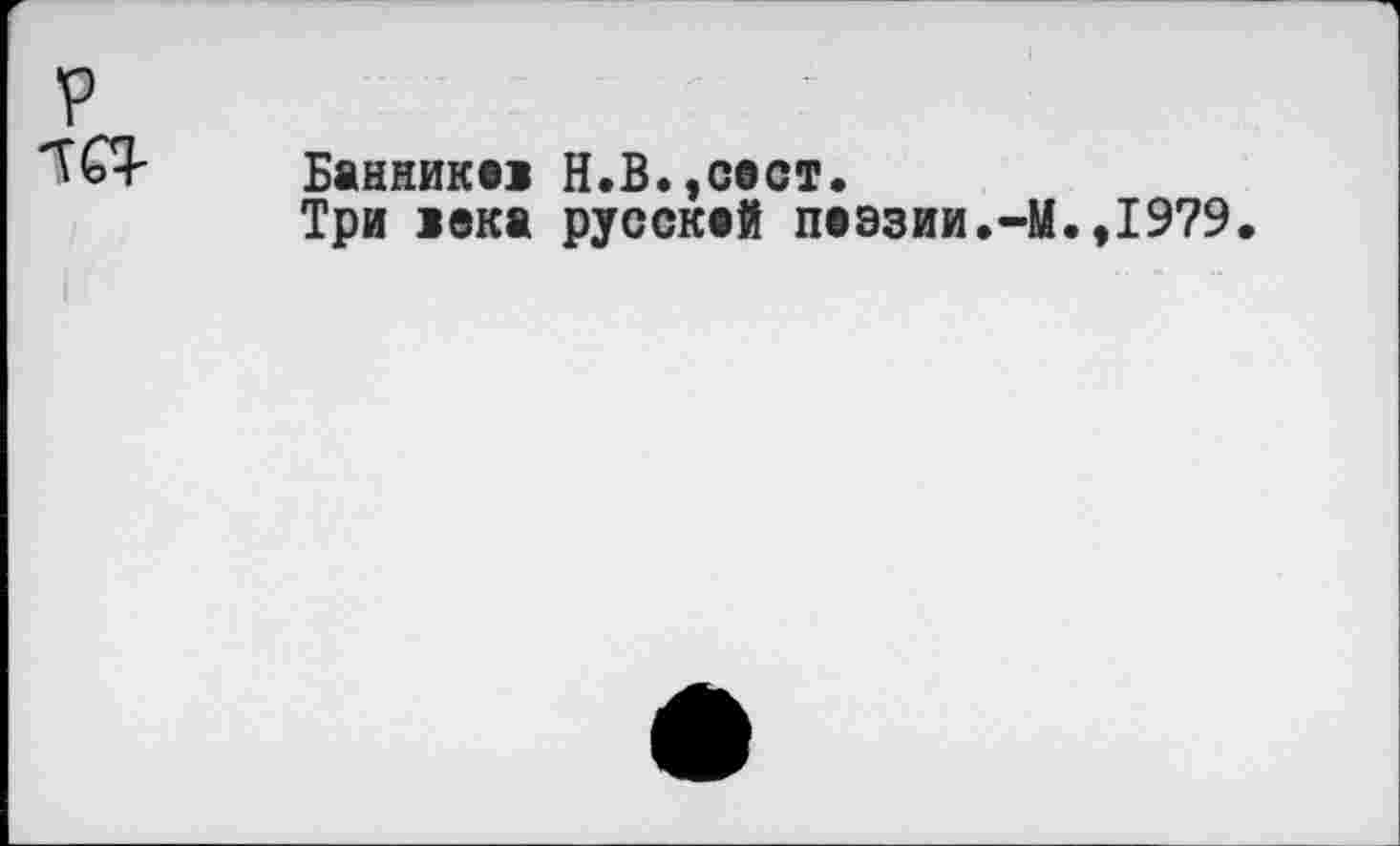 ﻿
Банник»! Н.В.уСест.
Три 1ека руссквй п»эзии.-М.,1979